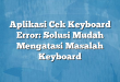 Aplikasi Cek Keyboard Error: Solusi Mudah Mengatasi Masalah Keyboard