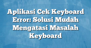 Aplikasi Cek Keyboard Error: Solusi Mudah Mengatasi Masalah Keyboard