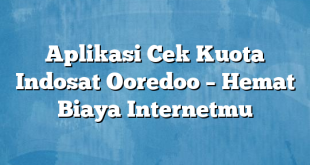 Aplikasi Cek Kuota Indosat Ooredoo – Hemat Biaya Internetmu