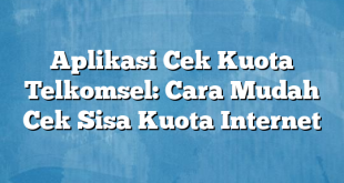 Aplikasi Cek Kuota Telkomsel: Cara Mudah Cek Sisa Kuota Internet