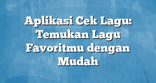 Aplikasi Cek Lagu: Temukan Lagu Favoritmu dengan Mudah