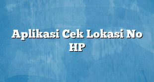 Aplikasi Cek Lokasi No HP