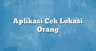 Aplikasi Cek Lokasi Orang