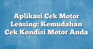 Aplikasi Cek Motor Leasing: Kemudahan Cek Kondisi Motor Anda