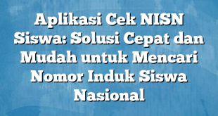 Aplikasi Cek NISN Siswa: Solusi Cepat dan Mudah untuk Mencari Nomor Induk Siswa Nasional