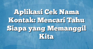 Aplikasi Cek Nama Kontak: Mencari Tahu Siapa yang Memanggil Kita