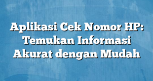 Aplikasi Cek Nomor HP: Temukan Informasi Akurat dengan Mudah