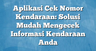 Aplikasi Cek Nomor Kendaraan: Solusi Mudah Mengecek Informasi Kendaraan Anda