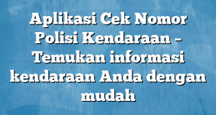 Aplikasi Cek Nomor Polisi Kendaraan – Temukan informasi kendaraan Anda dengan mudah