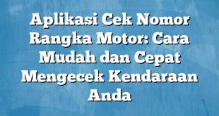 Aplikasi Cek Nomor Rangka Motor: Cara Mudah dan Cepat Mengecek Kendaraan Anda