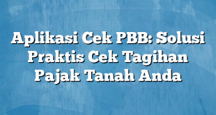 Aplikasi Cek PBB: Solusi Praktis Cek Tagihan Pajak Tanah Anda