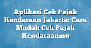 Aplikasi Cek Pajak Kendaraan Jakarta: Cara Mudah Cek Pajak Kendaraanmu