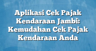 Aplikasi Cek Pajak Kendaraan Jambi: Kemudahan Cek Pajak Kendaraan Anda