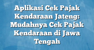 Aplikasi Cek Pajak Kendaraan Jateng: Mudahnya Cek Pajak Kendaraan di Jawa Tengah