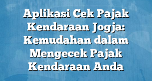 Aplikasi Cek Pajak Kendaraan Jogja: Kemudahan dalam Mengecek Pajak Kendaraan Anda