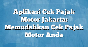 Aplikasi Cek Pajak Motor Jakarta: Memudahkan Cek Pajak Motor Anda