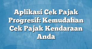 Aplikasi Cek Pajak Progresif: Kemudahan Cek Pajak Kendaraan Anda