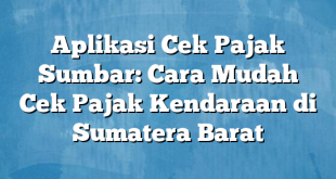 Aplikasi Cek Pajak Sumbar: Cara Mudah Cek Pajak Kendaraan di Sumatera Barat