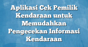 Aplikasi Cek Pemilik Kendaraan untuk Memudahkan Pengecekan Informasi Kendaraan