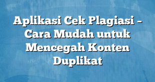 Aplikasi Cek Plagiasi – Cara Mudah untuk Mencegah Konten Duplikat