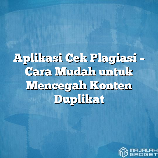 Aplikasi Cek Plagiasi Cara Mudah Untuk Mencegah Konten Duplikat