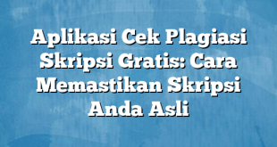 Aplikasi Cek Plagiasi Skripsi Gratis: Cara Memastikan Skripsi Anda Asli