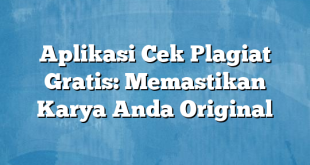 Aplikasi Cek Plagiat Gratis: Memastikan Karya Anda Original