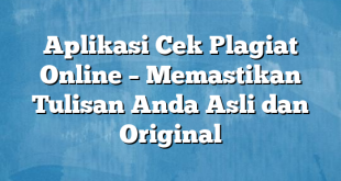 Aplikasi Cek Plagiat Online – Memastikan Tulisan Anda Asli dan Original