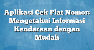 Aplikasi Cek Plat Nomor: Mengetahui Informasi Kendaraan dengan Mudah