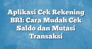 Aplikasi Cek Rekening BRI: Cara Mudah Cek Saldo dan Mutasi Transaksi