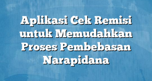 Aplikasi Cek Remisi untuk Memudahkan Proses Pembebasan Narapidana