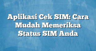 Aplikasi Cek SIM: Cara Mudah Memeriksa Status SIM Anda