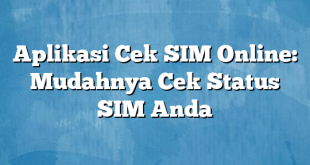 Aplikasi Cek SIM Online: Mudahnya Cek Status SIM Anda