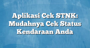 Aplikasi Cek STNK: Mudahnya Cek Status Kendaraan Anda