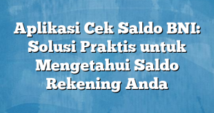 Aplikasi Cek Saldo BNI: Solusi Praktis untuk Mengetahui Saldo Rekening Anda