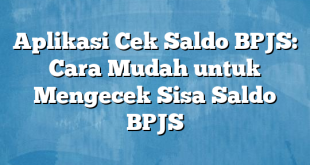 Aplikasi Cek Saldo BPJS: Cara Mudah untuk Mengecek Sisa Saldo BPJS