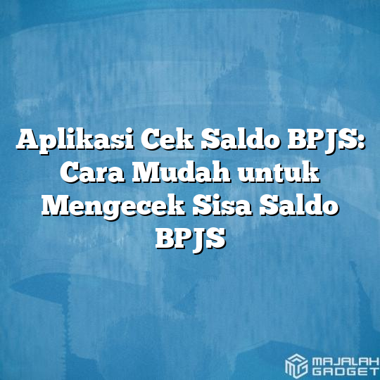 Aplikasi Cek Saldo Bpjs Cara Mudah Untuk Mengecek Sisa Saldo Bpjs