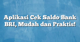 Aplikasi Cek Saldo Bank BRI, Mudah dan Praktis!