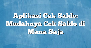 Aplikasi Cek Saldo: Mudahnya Cek Saldo di Mana Saja