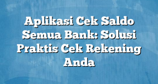 Aplikasi Cek Saldo Semua Bank: Solusi Praktis Cek Rekening Anda