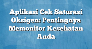 Aplikasi Cek Saturasi Oksigen: Pentingnya Memonitor Kesehatan Anda