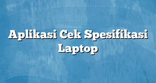 Aplikasi Cek Spesifikasi Laptop