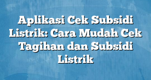 Aplikasi Cek Subsidi Listrik: Cara Mudah Cek Tagihan dan Subsidi Listrik