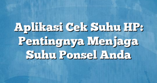 Aplikasi Cek Suhu HP: Pentingnya Menjaga Suhu Ponsel Anda