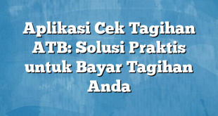 Aplikasi Cek Tagihan ATB: Solusi Praktis untuk Bayar Tagihan Anda