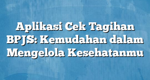 Aplikasi Cek Tagihan BPJS: Kemudahan dalam Mengelola Kesehatanmu