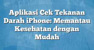 Aplikasi Cek Tekanan Darah iPhone: Memantau Kesehatan dengan Mudah