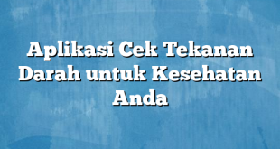 Aplikasi Cek Tekanan Darah untuk Kesehatan Anda