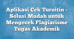 Aplikasi Cek Turnitin – Solusi Mudah untuk Mengecek Plagiarisme Tugas Akademik