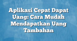 Aplikasi Cepat Dapat Uang: Cara Mudah Mendapatkan Uang Tambahan